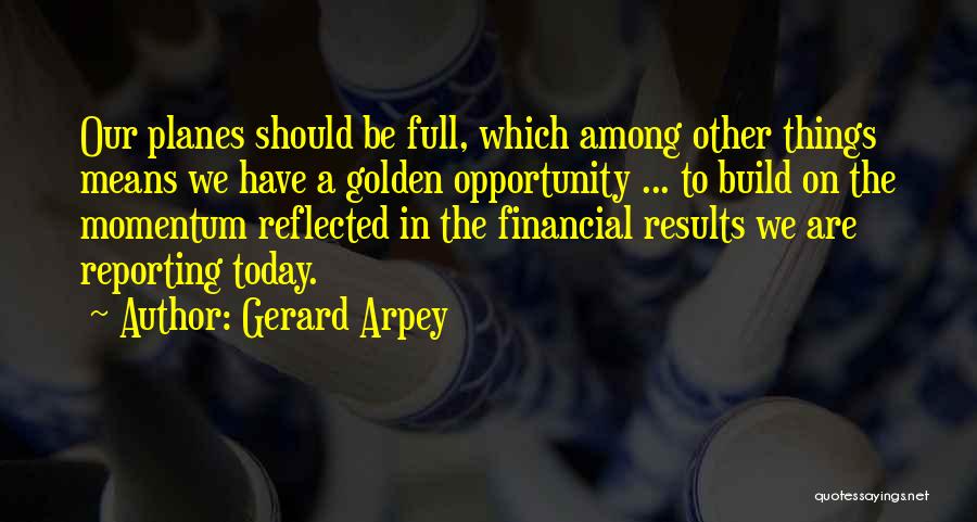 Gerard Arpey Quotes: Our Planes Should Be Full, Which Among Other Things Means We Have A Golden Opportunity ... To Build On The