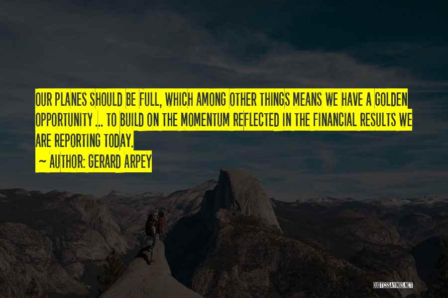 Gerard Arpey Quotes: Our Planes Should Be Full, Which Among Other Things Means We Have A Golden Opportunity ... To Build On The