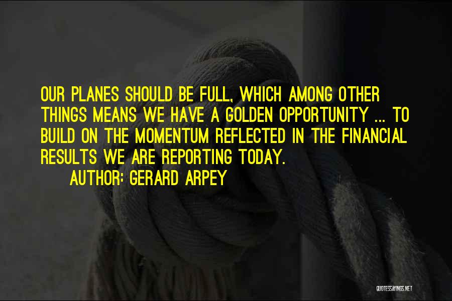 Gerard Arpey Quotes: Our Planes Should Be Full, Which Among Other Things Means We Have A Golden Opportunity ... To Build On The