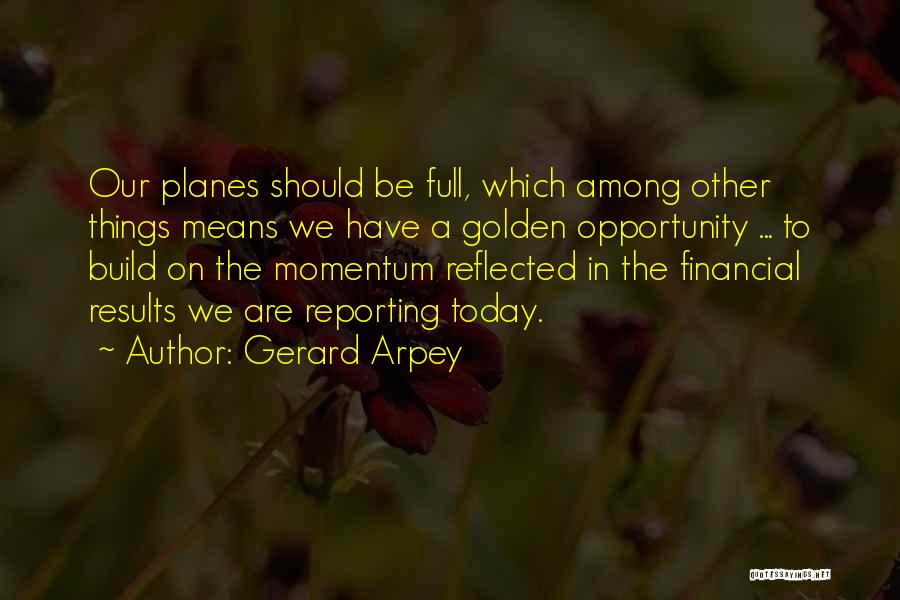 Gerard Arpey Quotes: Our Planes Should Be Full, Which Among Other Things Means We Have A Golden Opportunity ... To Build On The