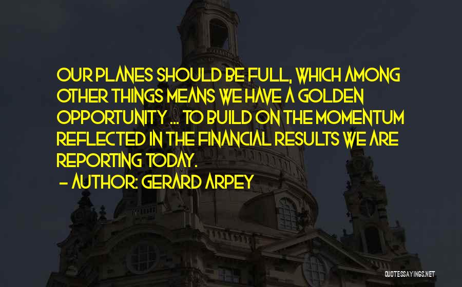 Gerard Arpey Quotes: Our Planes Should Be Full, Which Among Other Things Means We Have A Golden Opportunity ... To Build On The