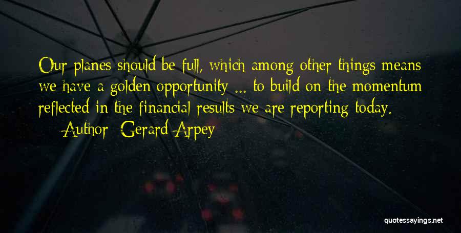 Gerard Arpey Quotes: Our Planes Should Be Full, Which Among Other Things Means We Have A Golden Opportunity ... To Build On The