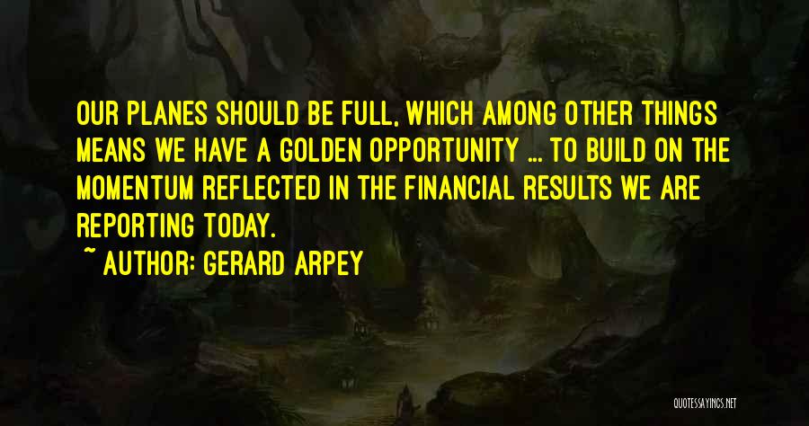 Gerard Arpey Quotes: Our Planes Should Be Full, Which Among Other Things Means We Have A Golden Opportunity ... To Build On The