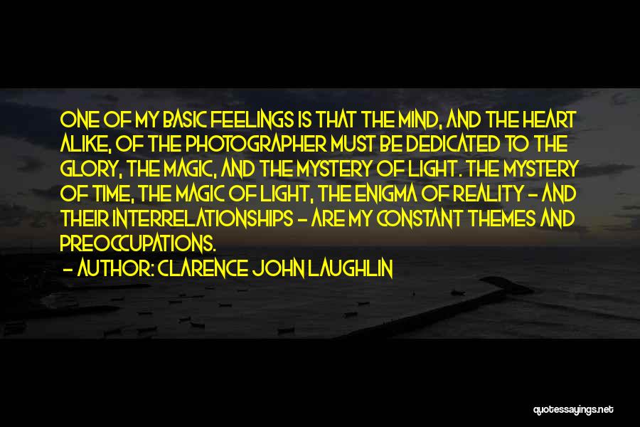 Clarence John Laughlin Quotes: One Of My Basic Feelings Is That The Mind, And The Heart Alike, Of The Photographer Must Be Dedicated To