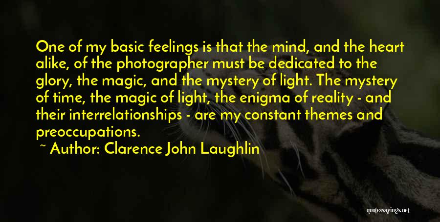 Clarence John Laughlin Quotes: One Of My Basic Feelings Is That The Mind, And The Heart Alike, Of The Photographer Must Be Dedicated To