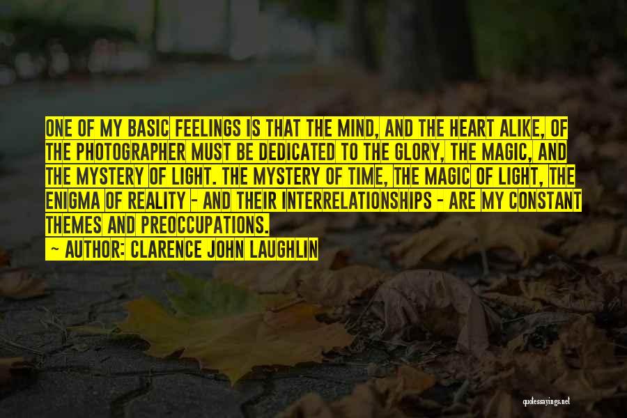 Clarence John Laughlin Quotes: One Of My Basic Feelings Is That The Mind, And The Heart Alike, Of The Photographer Must Be Dedicated To