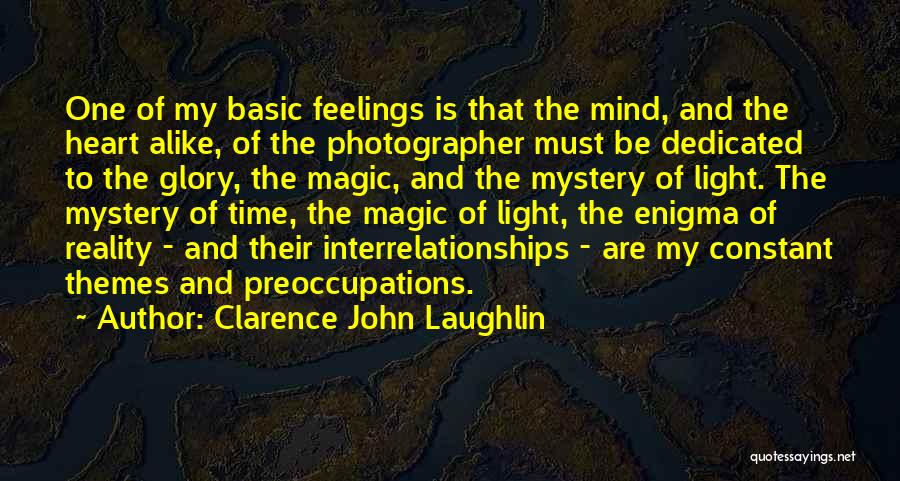 Clarence John Laughlin Quotes: One Of My Basic Feelings Is That The Mind, And The Heart Alike, Of The Photographer Must Be Dedicated To