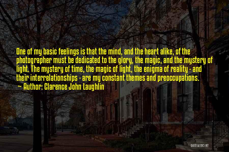 Clarence John Laughlin Quotes: One Of My Basic Feelings Is That The Mind, And The Heart Alike, Of The Photographer Must Be Dedicated To
