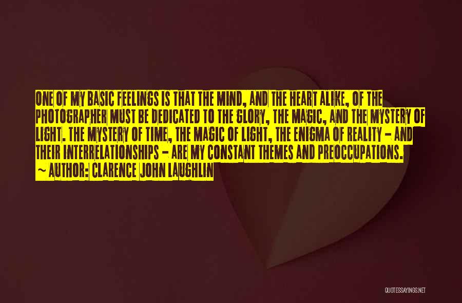 Clarence John Laughlin Quotes: One Of My Basic Feelings Is That The Mind, And The Heart Alike, Of The Photographer Must Be Dedicated To
