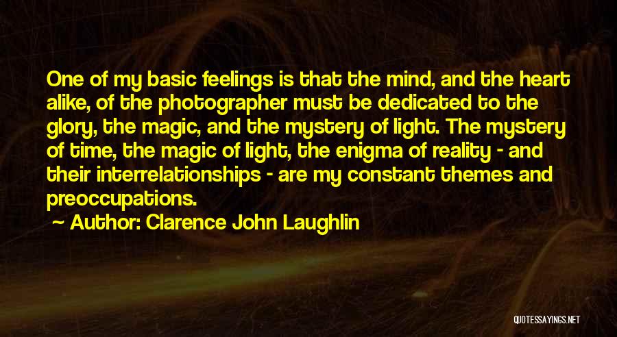 Clarence John Laughlin Quotes: One Of My Basic Feelings Is That The Mind, And The Heart Alike, Of The Photographer Must Be Dedicated To
