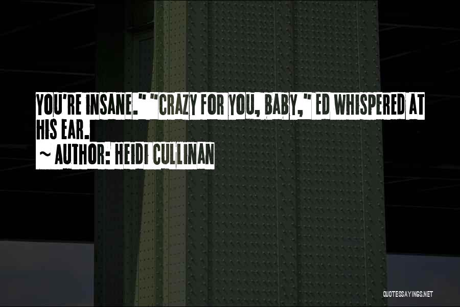 Heidi Cullinan Quotes: You're Insane. Crazy For You, Baby, Ed Whispered At His Ear.