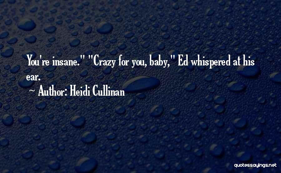 Heidi Cullinan Quotes: You're Insane. Crazy For You, Baby, Ed Whispered At His Ear.