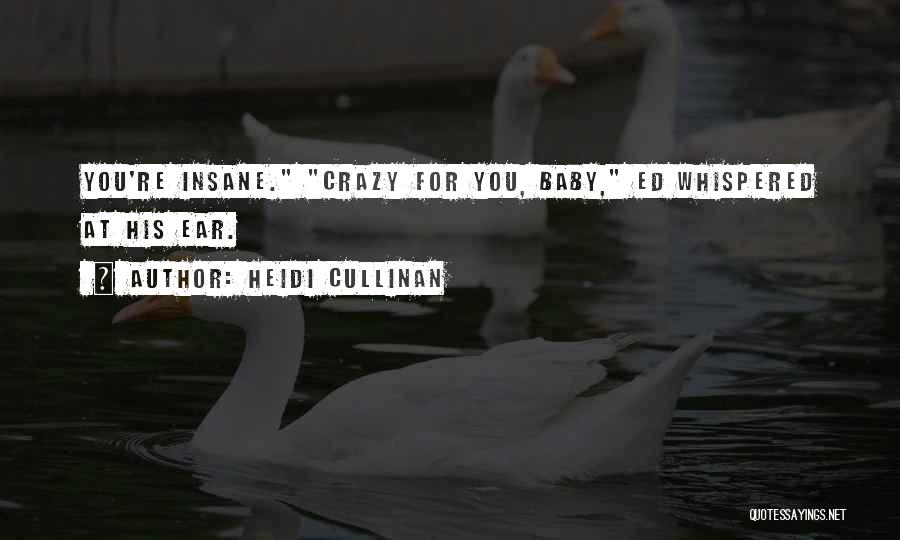 Heidi Cullinan Quotes: You're Insane. Crazy For You, Baby, Ed Whispered At His Ear.
