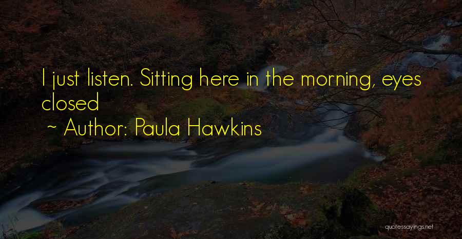 Paula Hawkins Quotes: I Just Listen. Sitting Here In The Morning, Eyes Closed