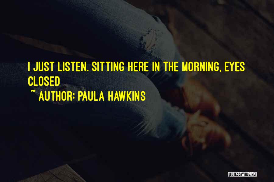 Paula Hawkins Quotes: I Just Listen. Sitting Here In The Morning, Eyes Closed
