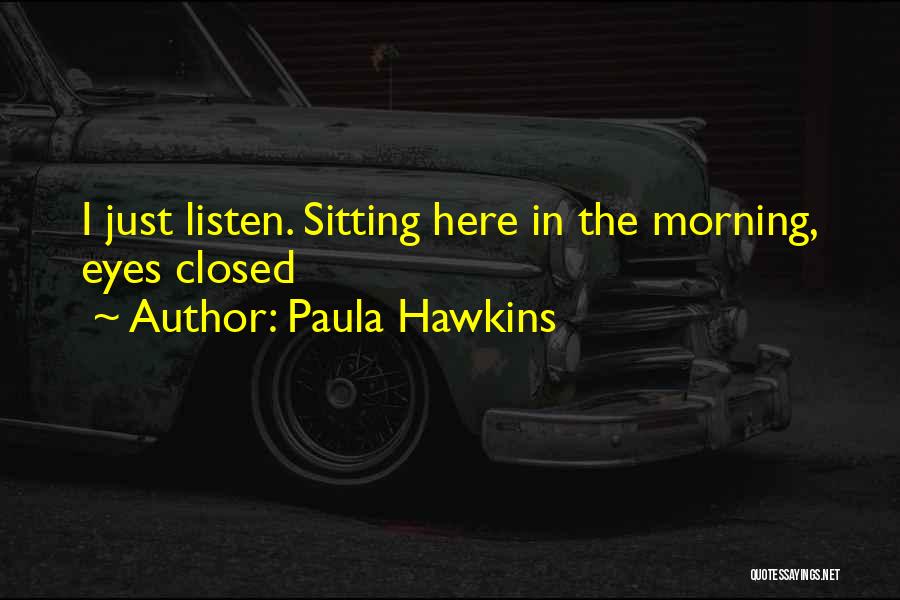 Paula Hawkins Quotes: I Just Listen. Sitting Here In The Morning, Eyes Closed