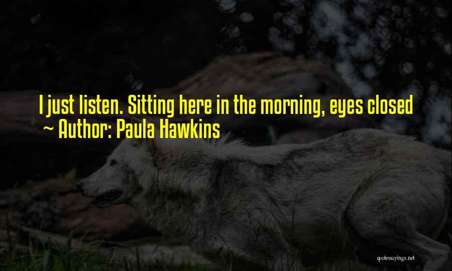 Paula Hawkins Quotes: I Just Listen. Sitting Here In The Morning, Eyes Closed