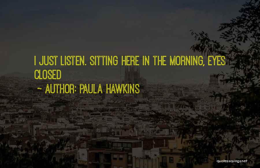 Paula Hawkins Quotes: I Just Listen. Sitting Here In The Morning, Eyes Closed