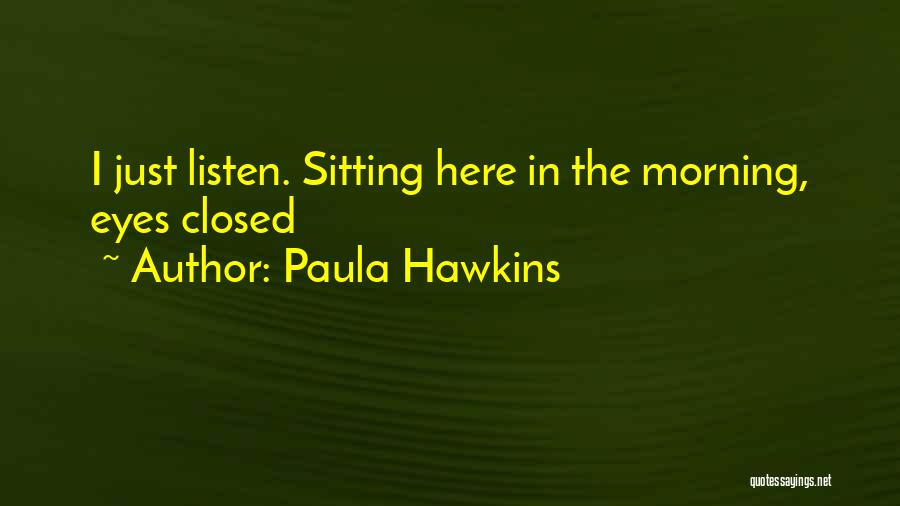 Paula Hawkins Quotes: I Just Listen. Sitting Here In The Morning, Eyes Closed