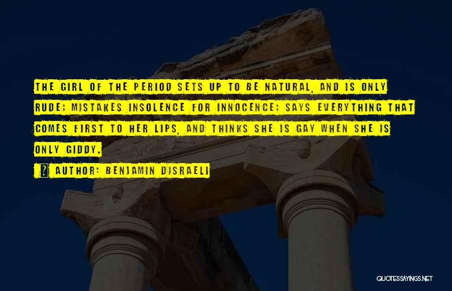 Benjamin Disraeli Quotes: The Girl Of The Period Sets Up To Be Natural, And Is Only Rude; Mistakes Insolence For Innocence; Says Everything