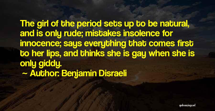 Benjamin Disraeli Quotes: The Girl Of The Period Sets Up To Be Natural, And Is Only Rude; Mistakes Insolence For Innocence; Says Everything