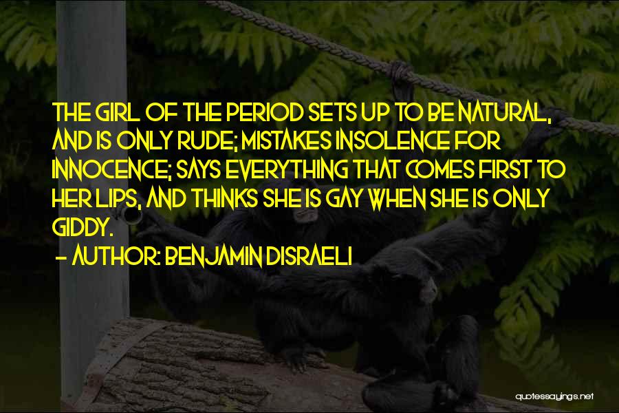 Benjamin Disraeli Quotes: The Girl Of The Period Sets Up To Be Natural, And Is Only Rude; Mistakes Insolence For Innocence; Says Everything