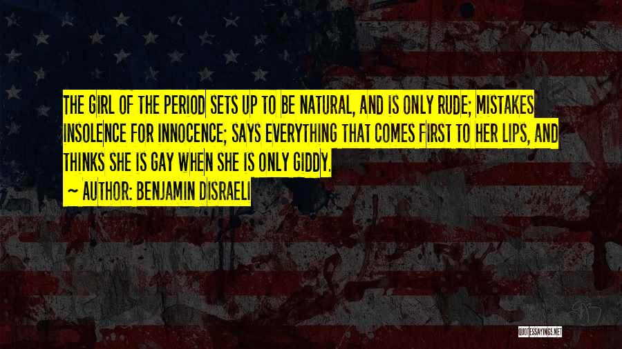 Benjamin Disraeli Quotes: The Girl Of The Period Sets Up To Be Natural, And Is Only Rude; Mistakes Insolence For Innocence; Says Everything