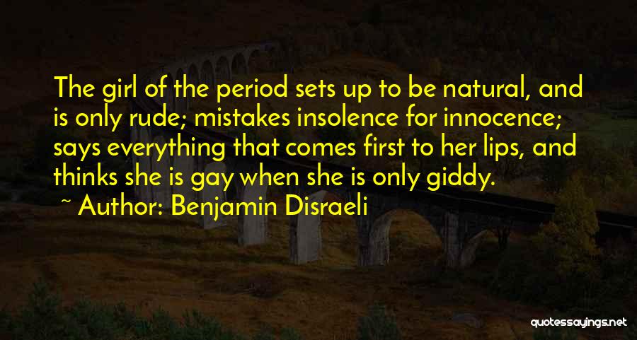 Benjamin Disraeli Quotes: The Girl Of The Period Sets Up To Be Natural, And Is Only Rude; Mistakes Insolence For Innocence; Says Everything