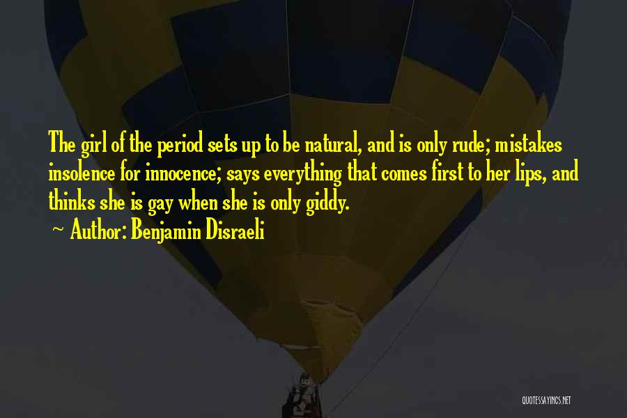 Benjamin Disraeli Quotes: The Girl Of The Period Sets Up To Be Natural, And Is Only Rude; Mistakes Insolence For Innocence; Says Everything