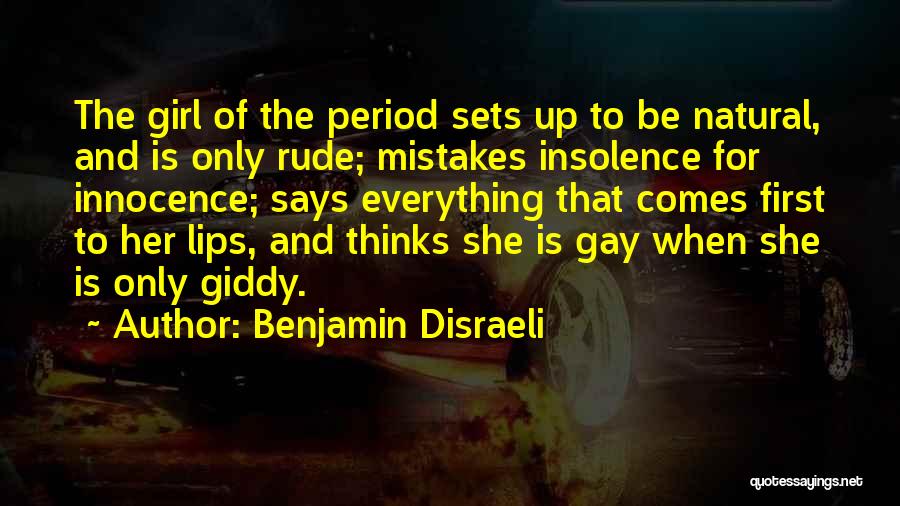 Benjamin Disraeli Quotes: The Girl Of The Period Sets Up To Be Natural, And Is Only Rude; Mistakes Insolence For Innocence; Says Everything