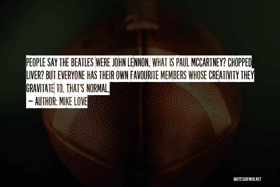 Mike Love Quotes: People Say The Beatles Were John Lennon. What Is Paul Mccartney? Chopped Liver? But Everyone Has Their Own Favourite Members