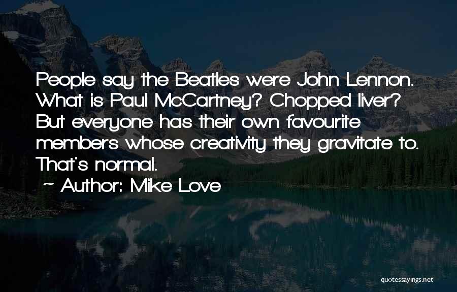 Mike Love Quotes: People Say The Beatles Were John Lennon. What Is Paul Mccartney? Chopped Liver? But Everyone Has Their Own Favourite Members