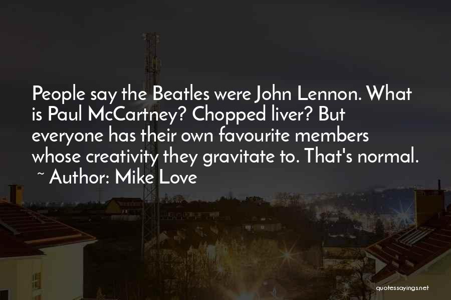 Mike Love Quotes: People Say The Beatles Were John Lennon. What Is Paul Mccartney? Chopped Liver? But Everyone Has Their Own Favourite Members