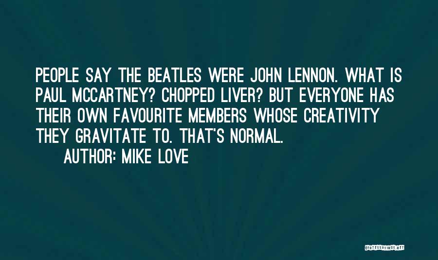 Mike Love Quotes: People Say The Beatles Were John Lennon. What Is Paul Mccartney? Chopped Liver? But Everyone Has Their Own Favourite Members