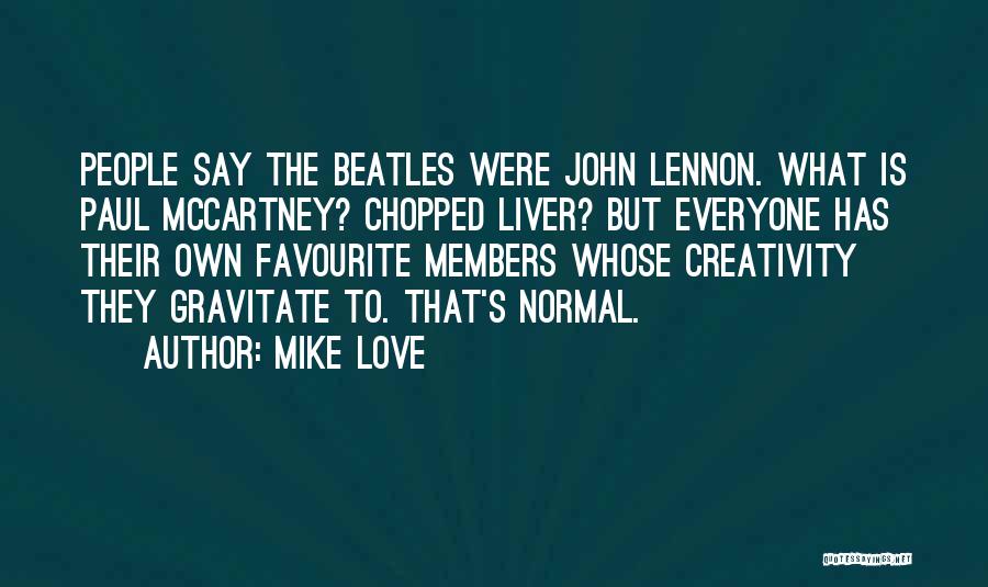 Mike Love Quotes: People Say The Beatles Were John Lennon. What Is Paul Mccartney? Chopped Liver? But Everyone Has Their Own Favourite Members