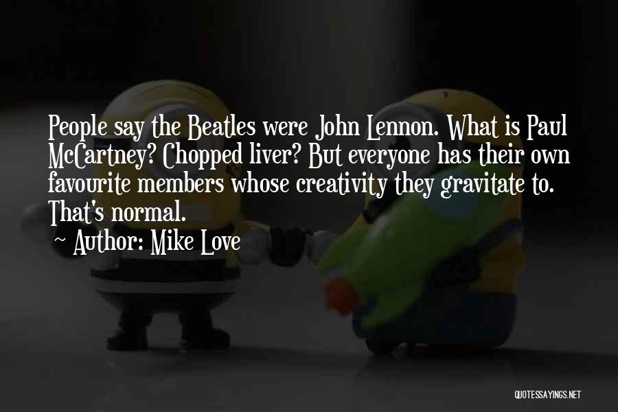 Mike Love Quotes: People Say The Beatles Were John Lennon. What Is Paul Mccartney? Chopped Liver? But Everyone Has Their Own Favourite Members