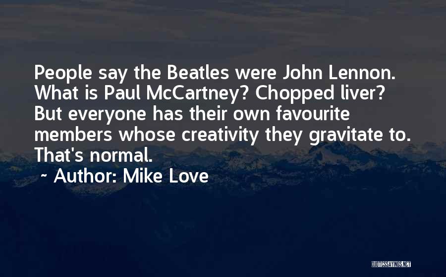 Mike Love Quotes: People Say The Beatles Were John Lennon. What Is Paul Mccartney? Chopped Liver? But Everyone Has Their Own Favourite Members