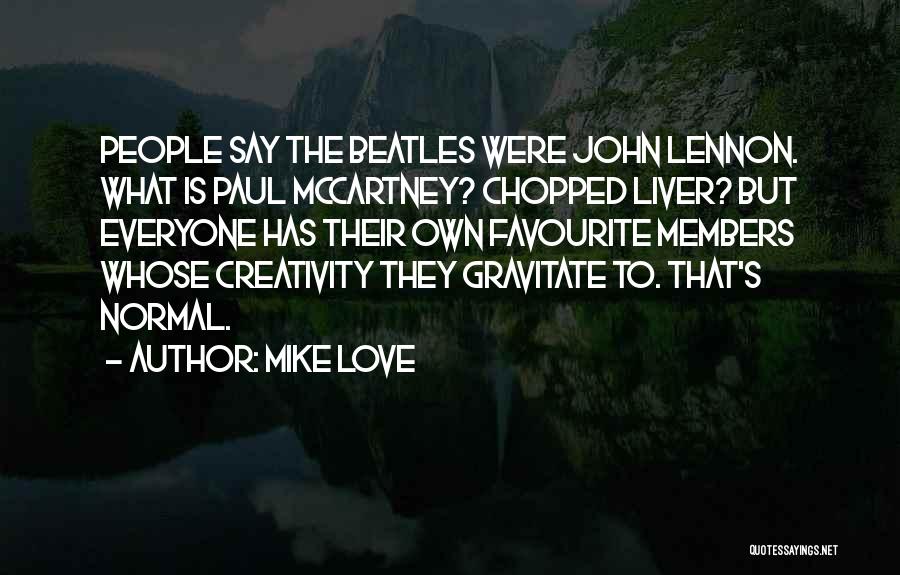 Mike Love Quotes: People Say The Beatles Were John Lennon. What Is Paul Mccartney? Chopped Liver? But Everyone Has Their Own Favourite Members