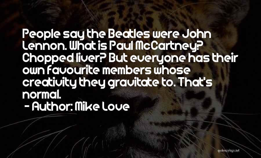 Mike Love Quotes: People Say The Beatles Were John Lennon. What Is Paul Mccartney? Chopped Liver? But Everyone Has Their Own Favourite Members