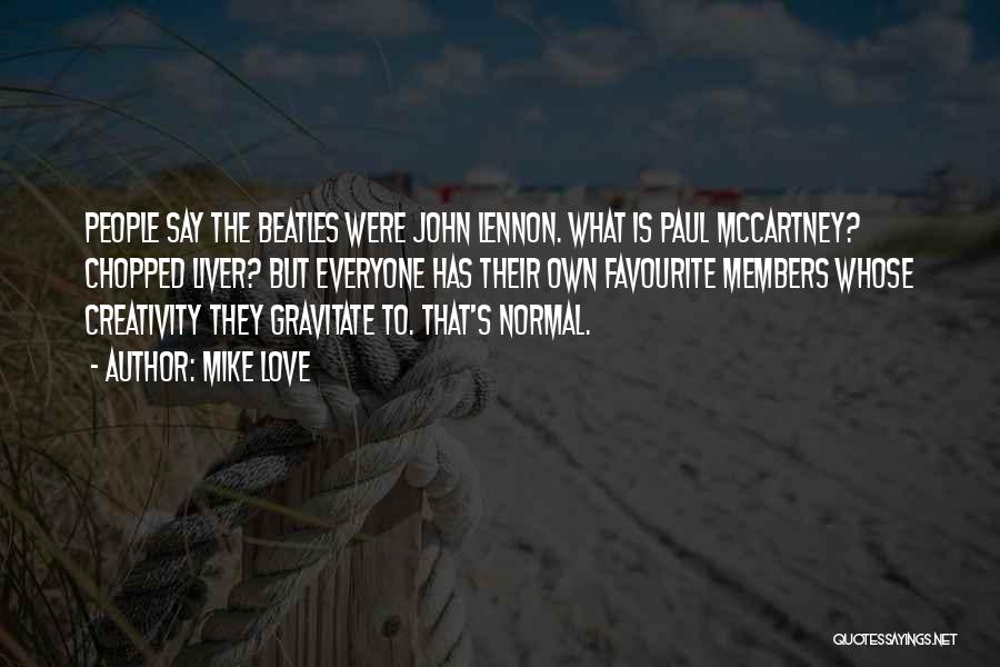 Mike Love Quotes: People Say The Beatles Were John Lennon. What Is Paul Mccartney? Chopped Liver? But Everyone Has Their Own Favourite Members