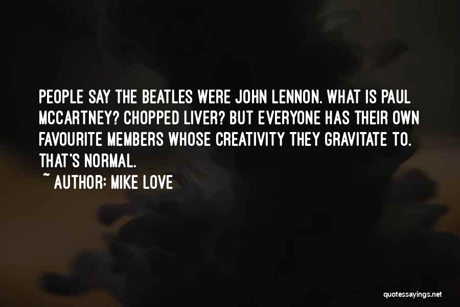 Mike Love Quotes: People Say The Beatles Were John Lennon. What Is Paul Mccartney? Chopped Liver? But Everyone Has Their Own Favourite Members