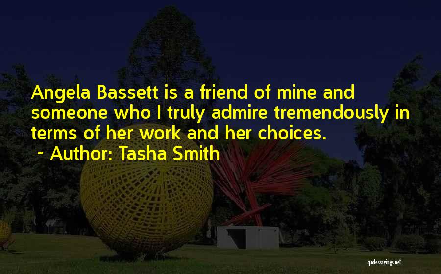 Tasha Smith Quotes: Angela Bassett Is A Friend Of Mine And Someone Who I Truly Admire Tremendously In Terms Of Her Work And