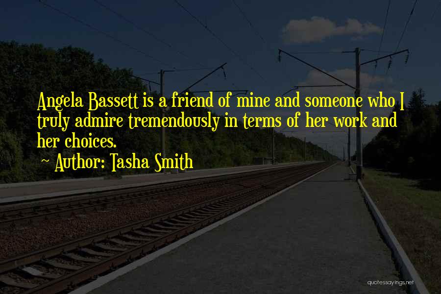 Tasha Smith Quotes: Angela Bassett Is A Friend Of Mine And Someone Who I Truly Admire Tremendously In Terms Of Her Work And