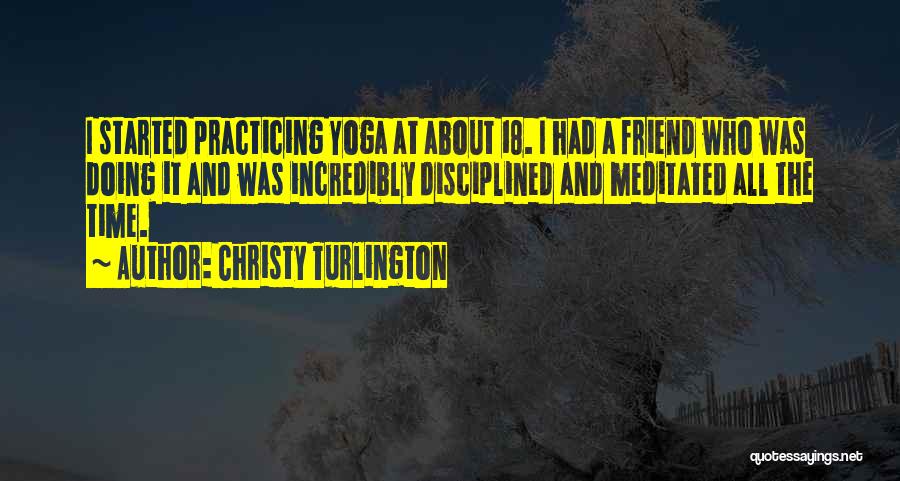 Christy Turlington Quotes: I Started Practicing Yoga At About 18. I Had A Friend Who Was Doing It And Was Incredibly Disciplined And