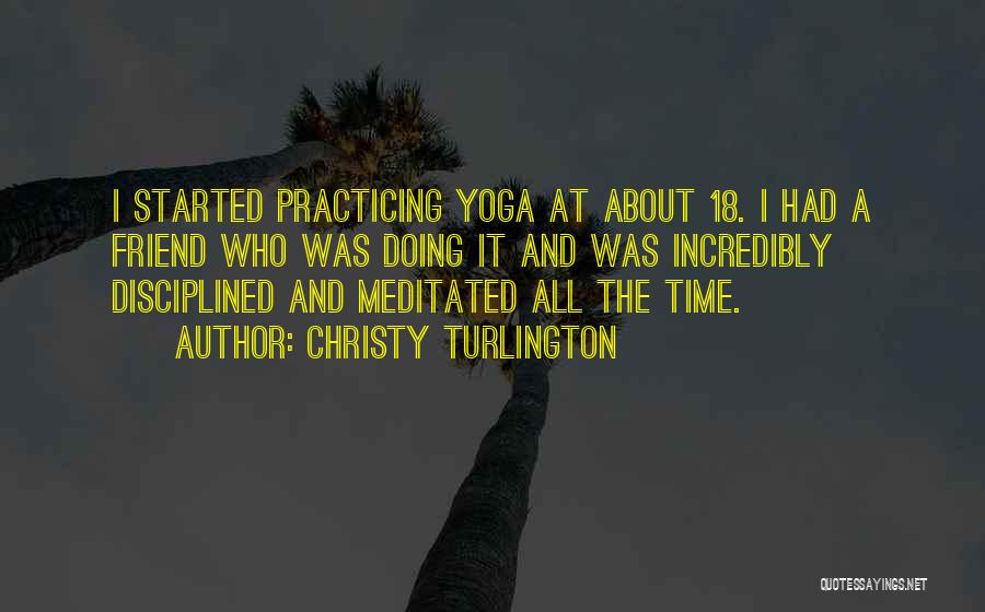 Christy Turlington Quotes: I Started Practicing Yoga At About 18. I Had A Friend Who Was Doing It And Was Incredibly Disciplined And