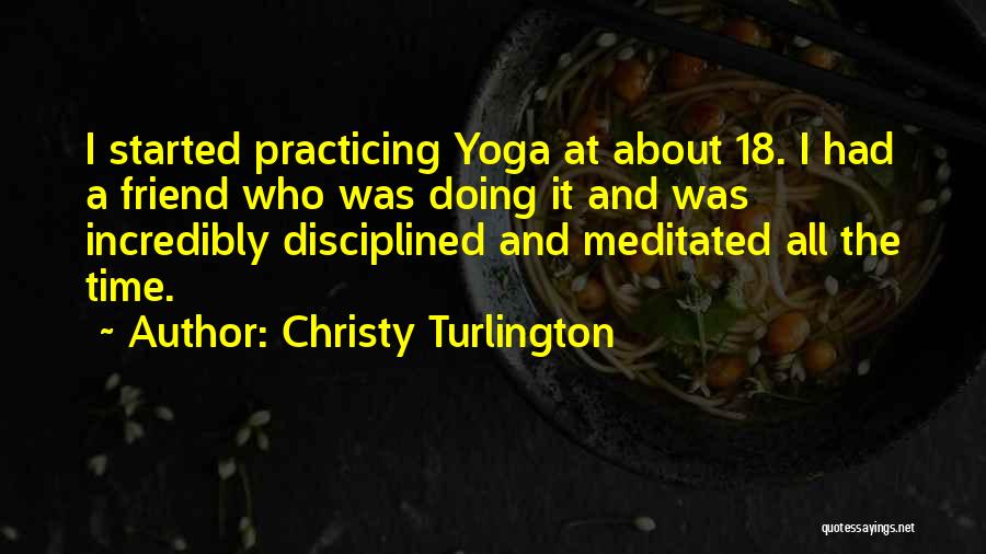 Christy Turlington Quotes: I Started Practicing Yoga At About 18. I Had A Friend Who Was Doing It And Was Incredibly Disciplined And