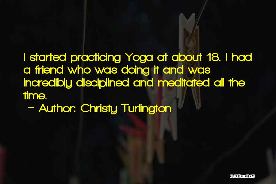 Christy Turlington Quotes: I Started Practicing Yoga At About 18. I Had A Friend Who Was Doing It And Was Incredibly Disciplined And