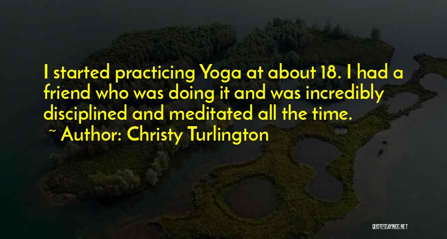 Christy Turlington Quotes: I Started Practicing Yoga At About 18. I Had A Friend Who Was Doing It And Was Incredibly Disciplined And