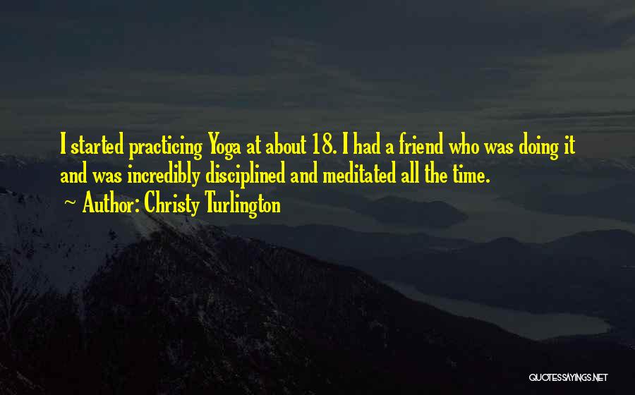 Christy Turlington Quotes: I Started Practicing Yoga At About 18. I Had A Friend Who Was Doing It And Was Incredibly Disciplined And