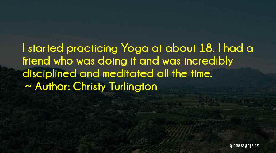 Christy Turlington Quotes: I Started Practicing Yoga At About 18. I Had A Friend Who Was Doing It And Was Incredibly Disciplined And